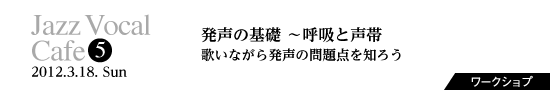 Vol.5　発声の基礎 ～呼吸と声帯、歌いながら発声の問題点を知ろう