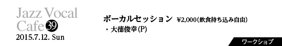 Vol.39　ボーカルセッション／¥2,000(飲食持ち込み自由)／大徳俊幸(P)