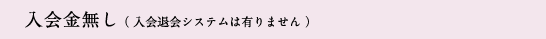 入会金無し（入会退会システムは有りません）