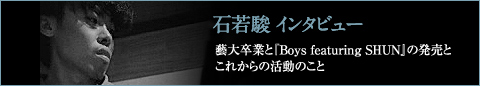 石若駿インタビュー:藝大卒業と『Boys featuring SHUN』の発売とこれからの活動のこと