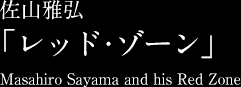 佐山雅弘 ｢レッド・ゾーン」Masahiro Sayama and his Red Zone